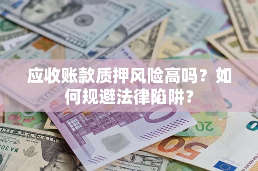 北京应收账款质押风险高吗？如何规避法律陷阱？