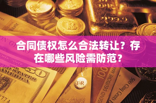 北京合同债权怎么合法转让？存在哪些风险需防范？