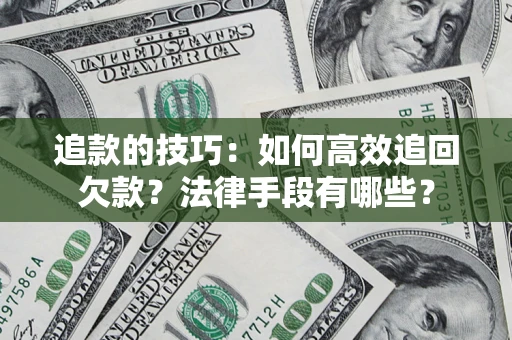 北京追款的技巧：如何高效追回欠款？法律手段有哪些？