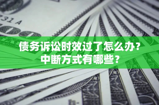 北京债务诉讼时效过了怎么办？中断方式有哪些？