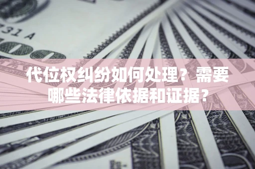 北京代位权纠纷如何处理？需要哪些法律依据和证据？