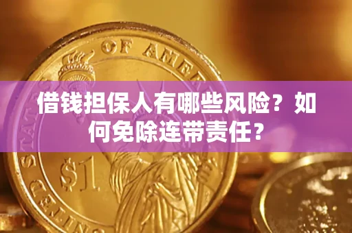 北京借钱担保人有哪些风险？如何免除连带责任？