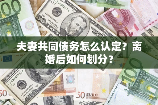 北京夫妻共同债务怎么认定？离婚后如何划分？