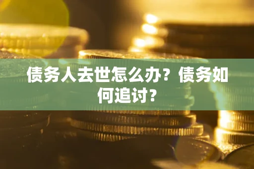 北京债务人去世怎么办？债务如何追讨？