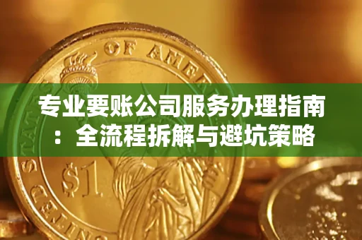 北京专业要账公司服务办理指南：全流程拆解与避坑策略