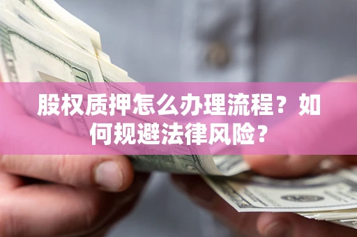 北京股权质押怎么办理流程？如何规避法律风险？