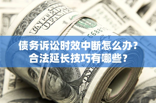 北京债务诉讼时效中断怎么办？合法延长技巧有哪些？