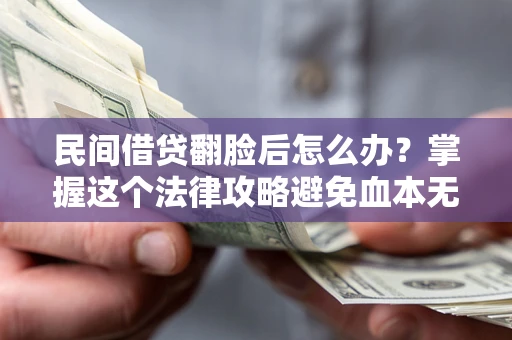 北京民间借贷翻脸后怎么办？掌握这个法律攻略避免血本无归