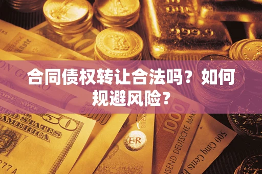 北京合同债权转让合法吗?如何规避风险? 北京合同债权转让合法吗?如何规避风险?