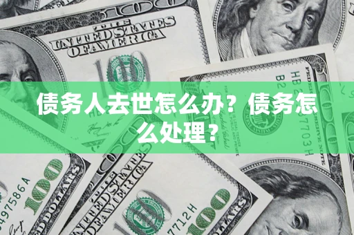 北京债务人去世怎么办？债务怎么处理？