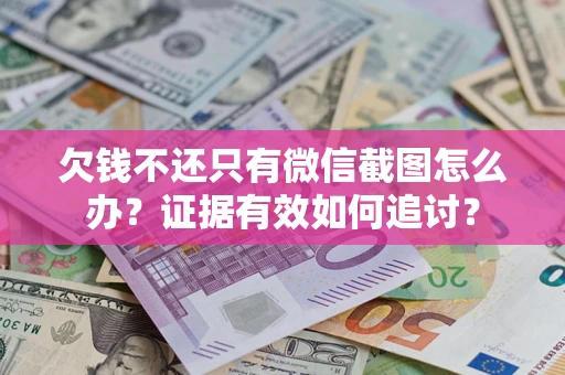北京欠钱不还只有微信截图怎么办？证据有效如何追讨？
