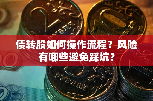 北京债转股如何操作流程?风险有哪些避免踩坑? 北京债转股如何操作流程?风险有哪些避免踩坑?