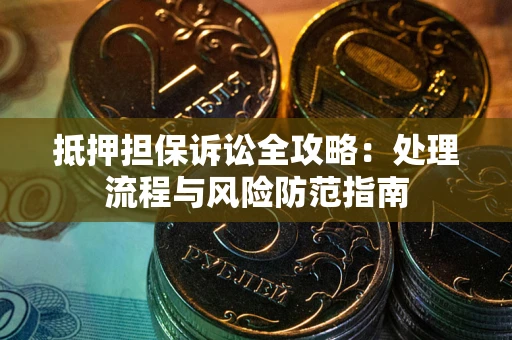 北京抵押担保诉讼全攻略：处理流程与风险防范指南