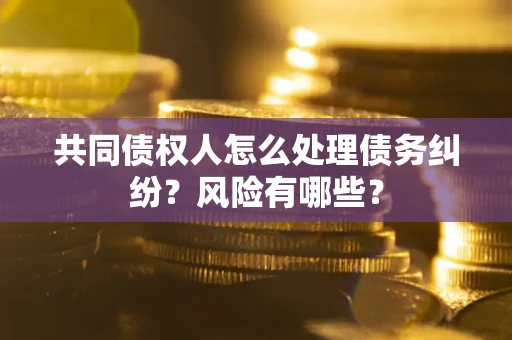 北京共同债权人怎么处理债务纠纷？风险有哪些？