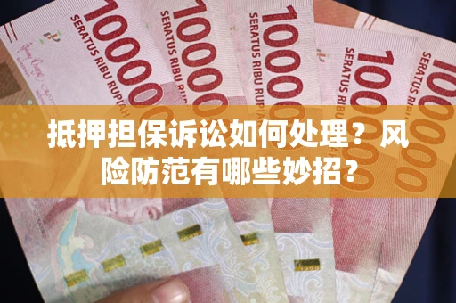 北京抵押担保诉讼如何处理？风险防范有哪些妙招？