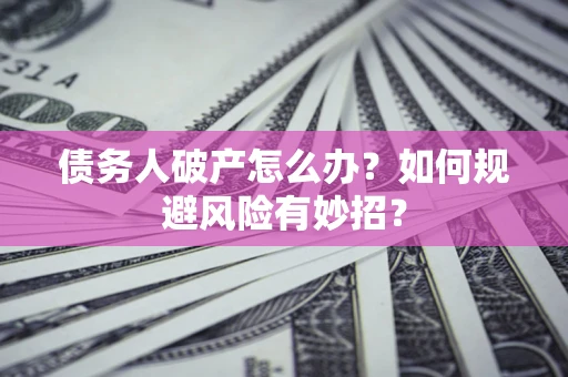 北京债务人破产怎么办？如何规避风险有妙招？