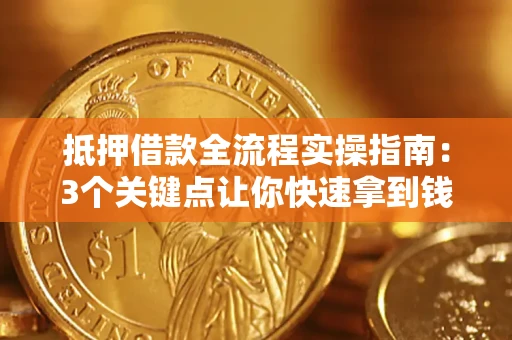 北京抵押借款全流程实操指南：3个关键点让你快速拿到钱
