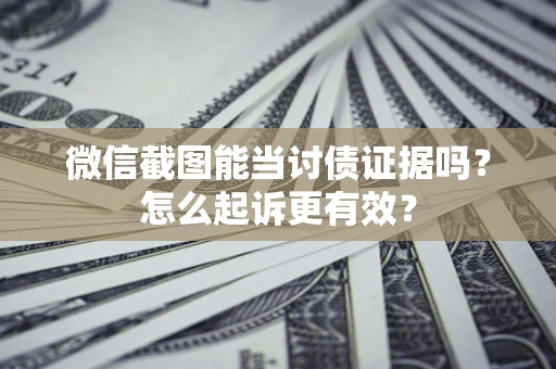北京微信截图能当讨债证据吗？怎么起诉更有效？