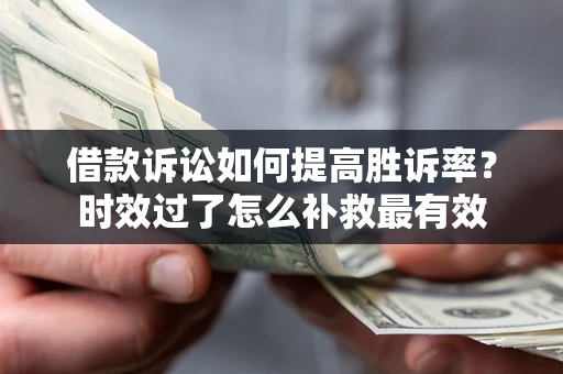 北京借款诉讼如何提高胜诉率？时效过了怎么补救最有效