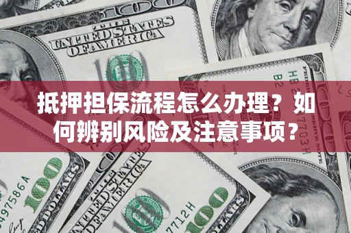 北京抵押担保流程怎么办理？如何辨别风险及注意事项？