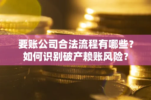 北京要账公司合法流程有哪些？如何识别破产赖账风险？