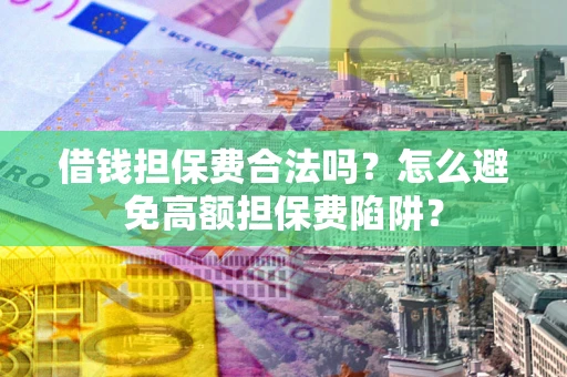 北京借钱担保费合法吗？怎么避免高额担保费陷阱？