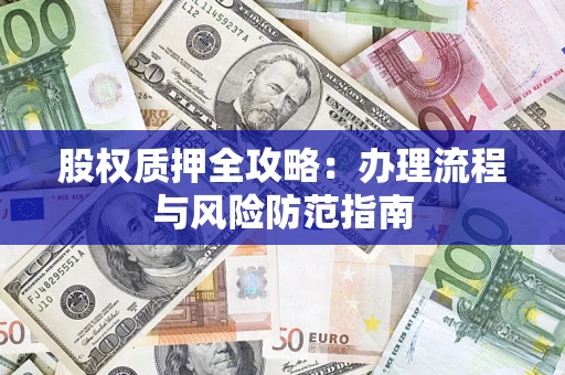 北京股权质押全攻略：办理流程与风险防范指南
