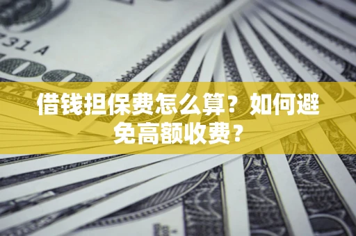 北京借钱担保费怎么算？如何避免高额收费？