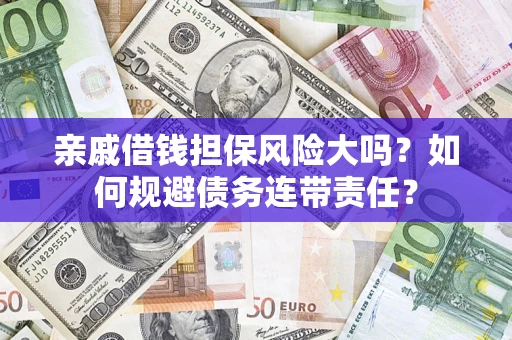 北京亲戚借钱担保风险大吗？如何规避债务连带责任？