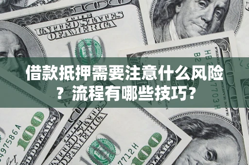 北京借款抵押需要注意什么风险？流程有哪些技巧？