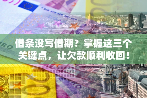 北京借条没写借期？掌握这三个关键点，让欠款顺利收回！