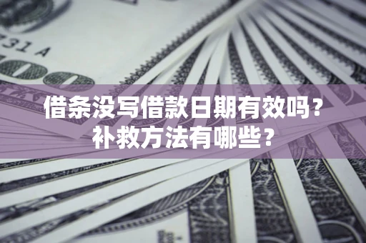 北京借条没写借款日期有效吗？补救方法有哪些？