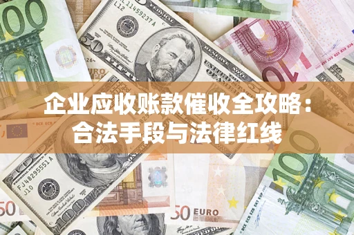 北京企业应收账款催收全攻略：合法手段与法律红线