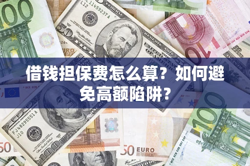 北京借钱担保费怎么算？如何避免高额陷阱？