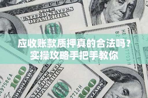 北京应收账款质押真的合法吗？实操攻略手把手教你