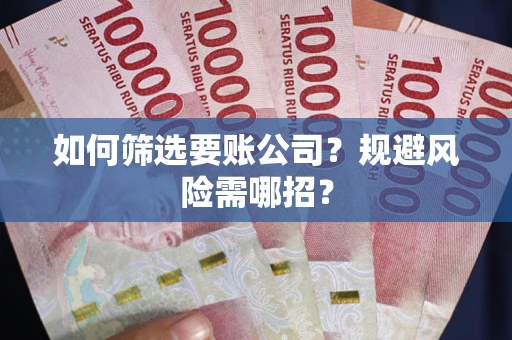 北京如何筛选要账公司？规避风险需哪招？