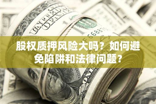 北京股权质押风险大吗？如何避免陷阱和法律问题？