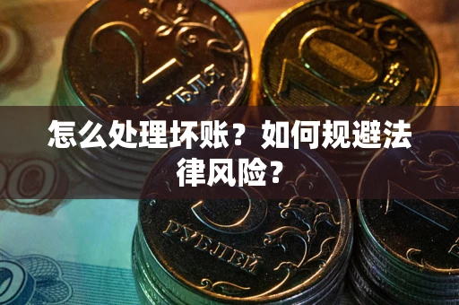 北京怎么处理坏账？如何规避法律风险？