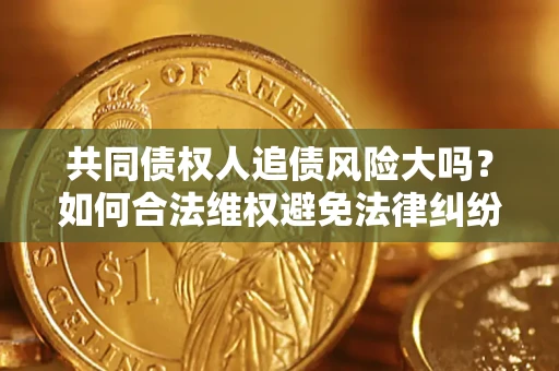 北京共同债权人追债风险大吗？如何合法维权避免法律纠纷？