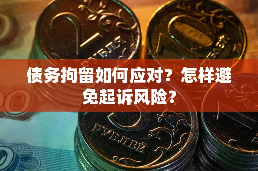 北京债务拘留如何应对？怎样避免起诉风险？