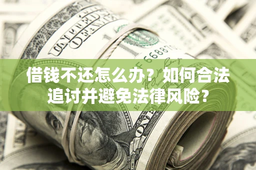 北京借钱不还怎么办？如何合法追讨并避免法律风险？