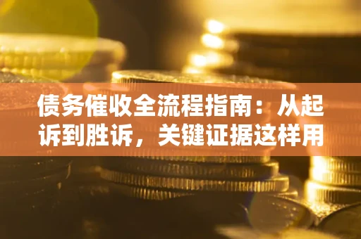 北京债务催收全流程指南：从起诉到胜诉，关键证据这样用