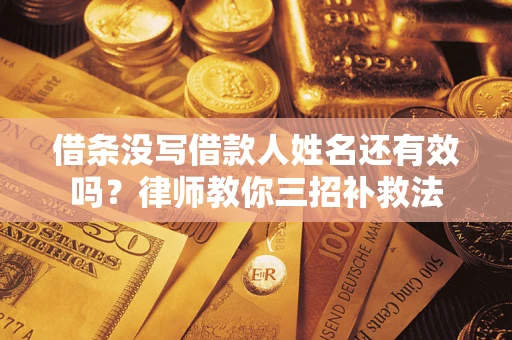 北京借条没写借款人姓名还有效吗？律师教你三招补救法