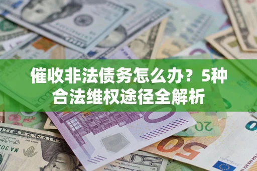 北京催收非法债务怎么办？5种合法维权途径全解析