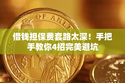 北京借钱担保费套路太深！手把手教你4招完美避坑