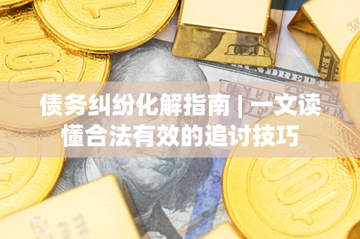 北京债务纠纷化解指南 | 一文读懂合法有效的追讨技巧
