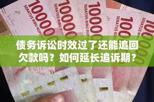 北京债务诉讼时效过了还能追回欠款吗？如何延长追诉期？