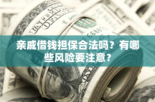 北京亲戚借钱担保合法吗？有哪些风险要注意？