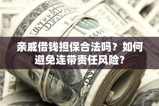 北京亲戚借钱担保合法吗？如何避免连带责任风险？