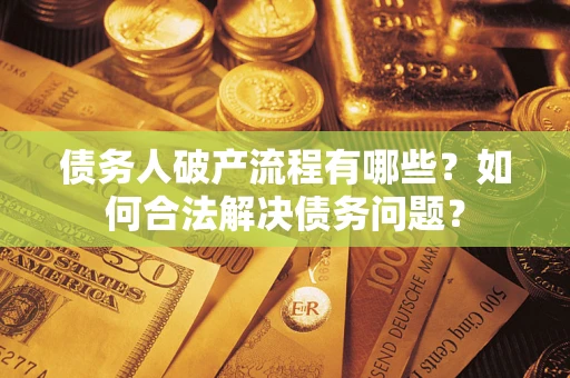 北京债务人破产流程有哪些？如何合法解决债务问题？